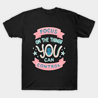 Focus on the Things YOU Can Control T-Shirt